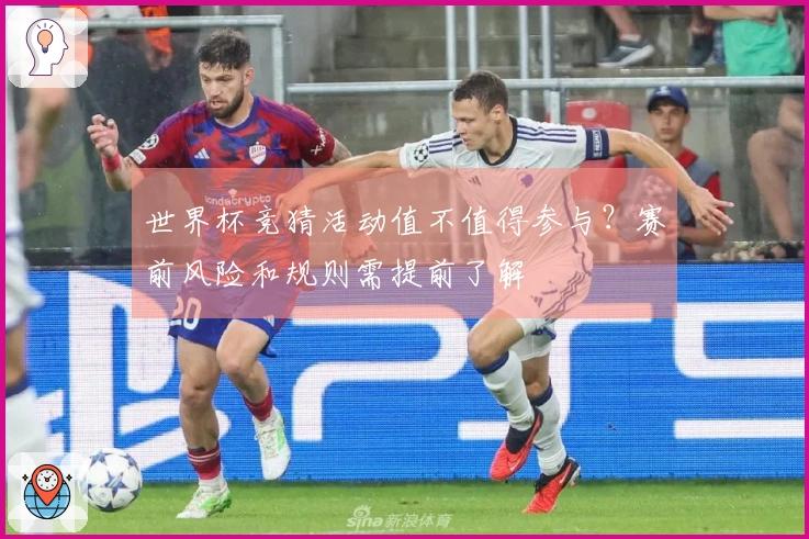 世界杯竞猜活动值不值得参与？赛前风险和规则需提前了解