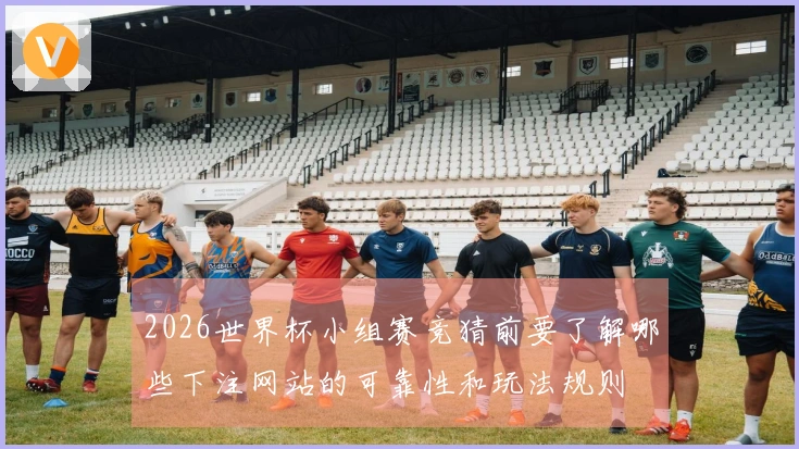 2026世界杯小组赛竞猜前要了解哪些下注网站的可靠性和玩法规则