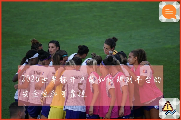 2026世界杯开户前如何辨别平台的安全性和可靠性