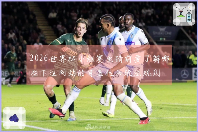 2026世界杯小组赛竞猜前要了解哪些下注网站的可靠性和玩法规则