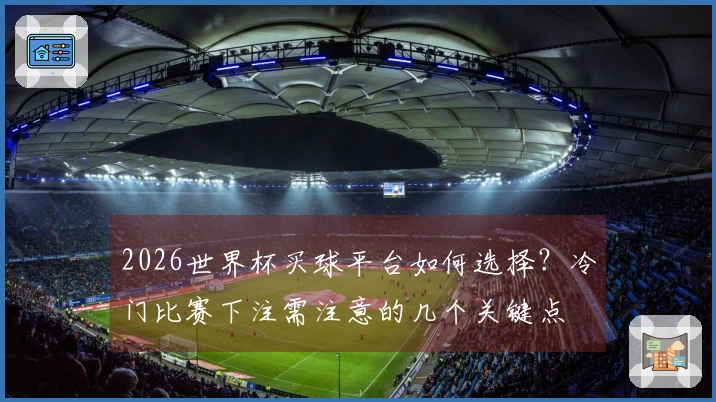 2026世界杯买球平台如何选择？冷门比赛下注需注意的几个关键点