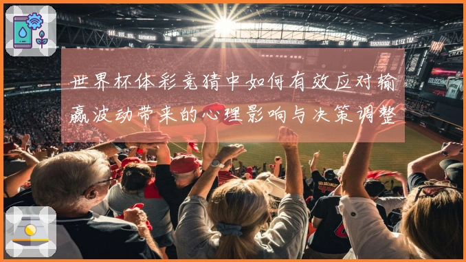 世界杯体彩竞猜中如何有效应对输赢波动带来的心理影响与决策调整