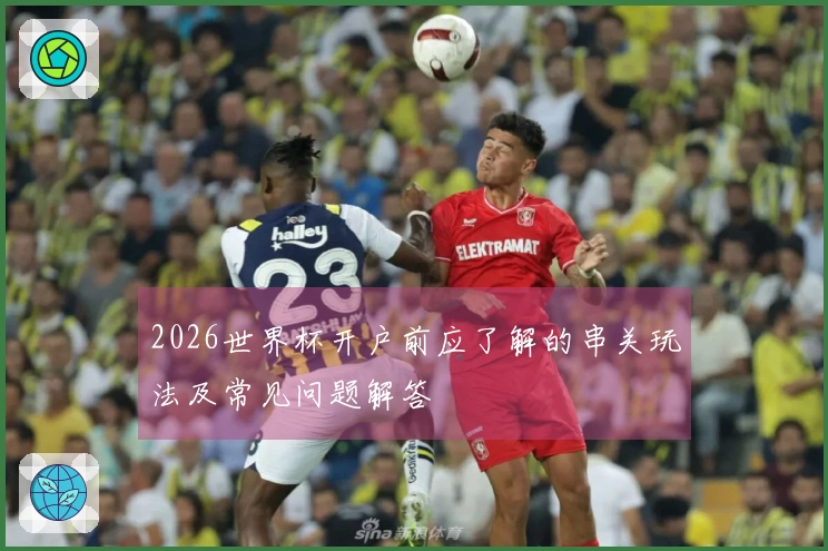 2026世界杯开户前应了解的串关玩法及常见问题解答