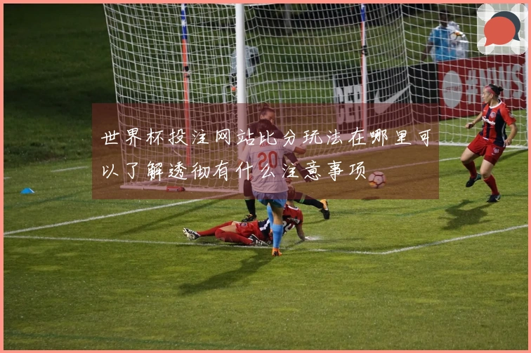 世界杯投注网站比分玩法在哪里可以了解透彻有什么注意事项