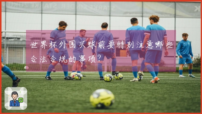 世界杯外围买球前要特别注意哪些合法合规的事项？