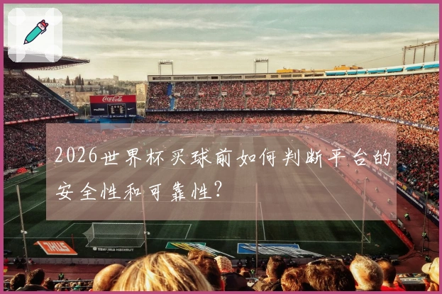 2026世界杯买球前如何判断平台的安全性和可靠性？