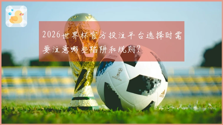 2026世界杯官方投注平台选择时需要注意哪些陷阱和规则？