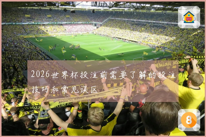 2026世界杯投注前需要了解的投注技巧和常见误区