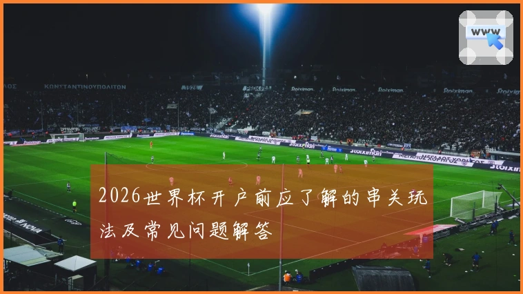 2026世界杯开户前应了解的串关玩法及常见问题解答