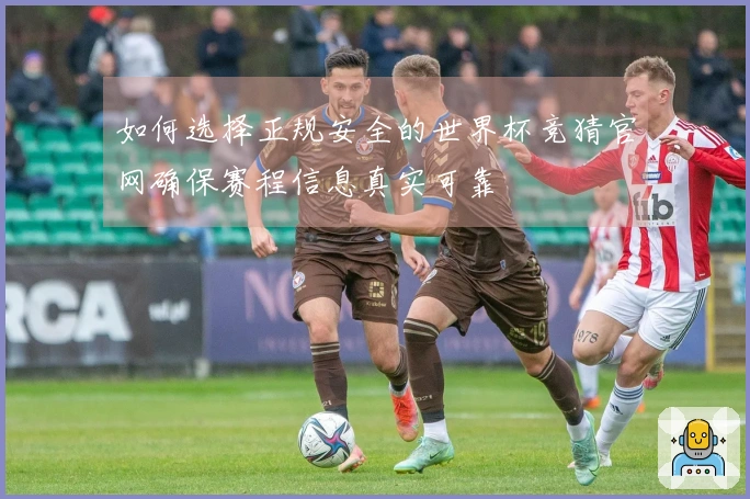 如何选择正规安全的世界杯竞猜官网确保赛程信息真实可靠