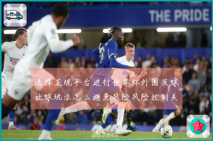 选择正规平台进行世界杯外围买球让球玩法怎么避免风险风险控制关键要注意哪些
